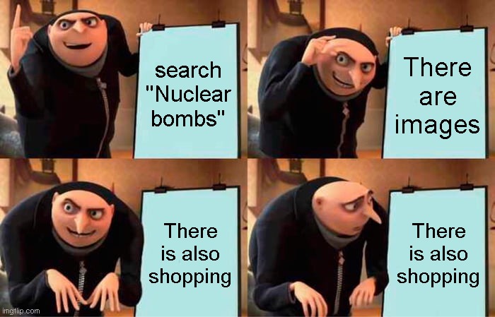 Gru's Plan Meme | search ''Nuclear bombs''; There are images; There is also shopping; There is also shopping | image tagged in memes,gru's plan | made w/ Imgflip meme maker