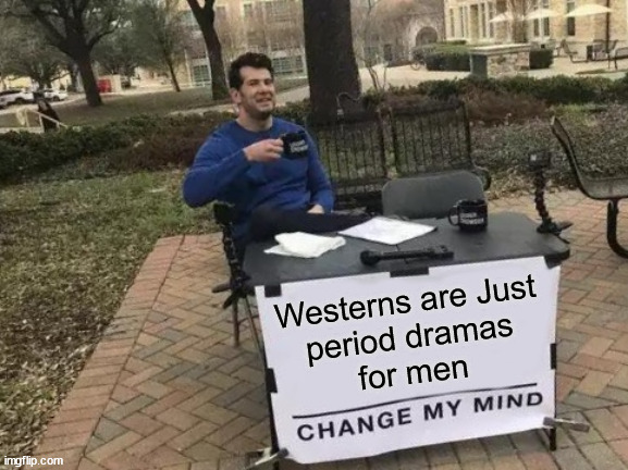 Westerns | Westerns are Just
period dramas
for men | image tagged in memes,change my mind,westerns,cowboys,drama,men | made w/ Imgflip meme maker