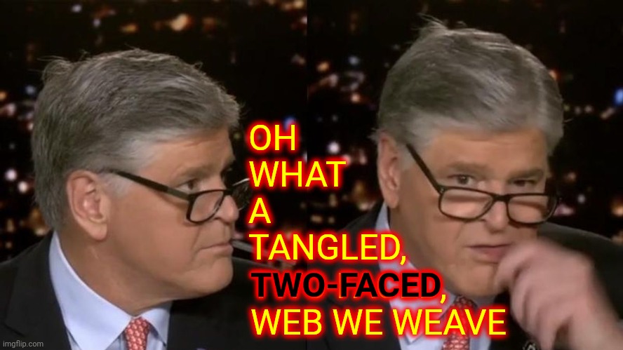 Fox Tabloid Tv Is The New National Enquirer | OH
WHAT
A
TANGLED, TWO-FACED, WEB WE WEAVE; TWO-FACED | image tagged in hannity caught vaping,memes,fox tabloid tv,liars,complicit,threat to democracy | made w/ Imgflip meme maker