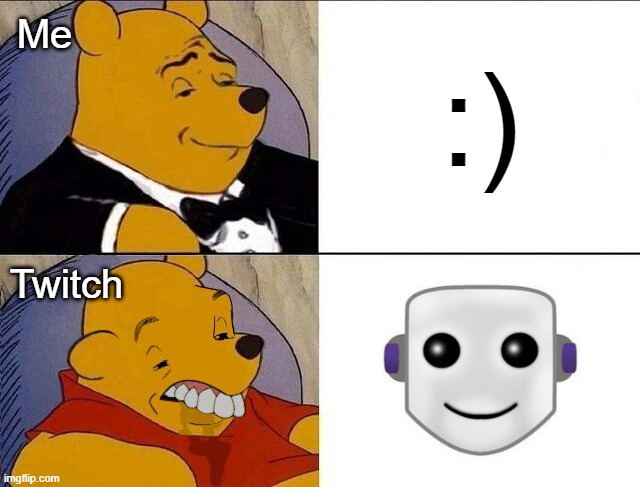 Task failed successfully! | Me; :); Twitch | image tagged in tuxedo winnie the pooh grossed reverse,winnie the pooh,twitch,happy face,kaomoji,emoji | made w/ Imgflip meme maker