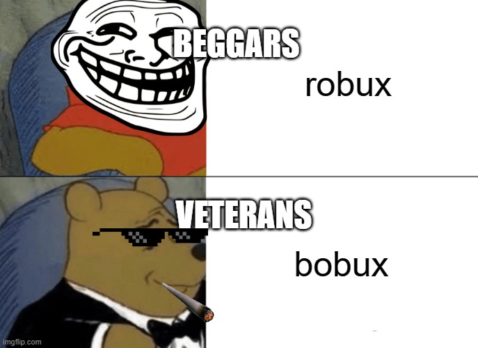 Tuxedo Winnie The Pooh Meme | robux; BEGGARS; VETERANS; bobux | image tagged in memes,tuxedo winnie the pooh | made w/ Imgflip meme maker