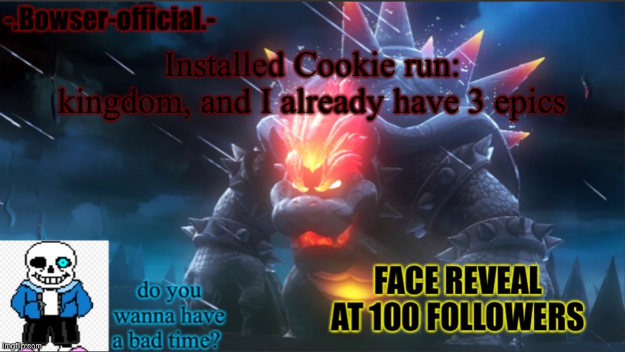 Bowser-official announcement temp w/ face reveal | Installed Cookie run: kingdom, and I already have 3 epics | image tagged in bowser-official announcement temp w/ face reveal | made w/ Imgflip meme maker