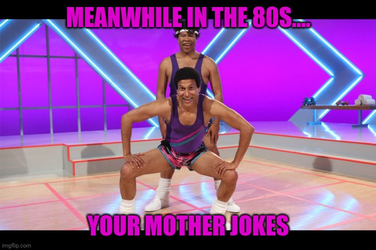 MEANWHILE IN THE 80S.... YOUR MOTHER JOKES | made w/ Imgflip meme maker