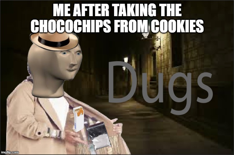 dugs | ME AFTER TAKING THE CHOCOCHIPS FROM COOKIES | image tagged in dugs,memes,unfunny,fun | made w/ Imgflip meme maker
