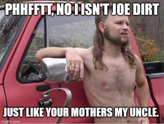 Hillbilly Mullet | PHHFFTT, NO I ISN'T JOE DIRT; JUST LIKE YOUR MOTHERS MY UNCLE. | image tagged in hillbilly mullet | made w/ Imgflip meme maker