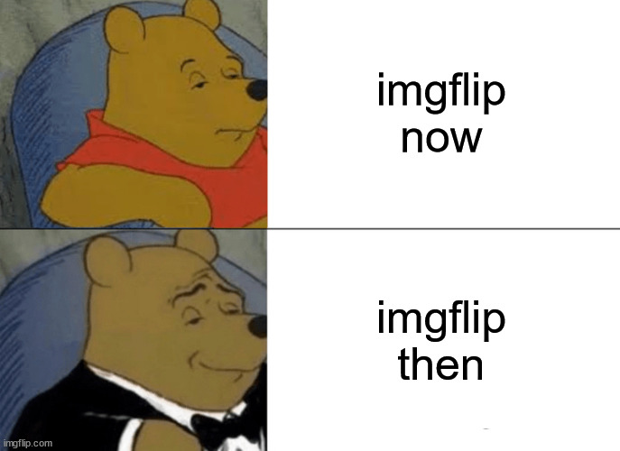 Tuxedo Winnie The Pooh Meme | imgflip now imgflip then | image tagged in memes,tuxedo winnie the pooh | made w/ Imgflip meme maker