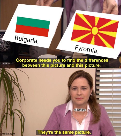 They're The Same Picture Meme | Bulgaria. Fyromia. <Greeks> | image tagged in memes,same,stuff | made w/ Imgflip meme maker
