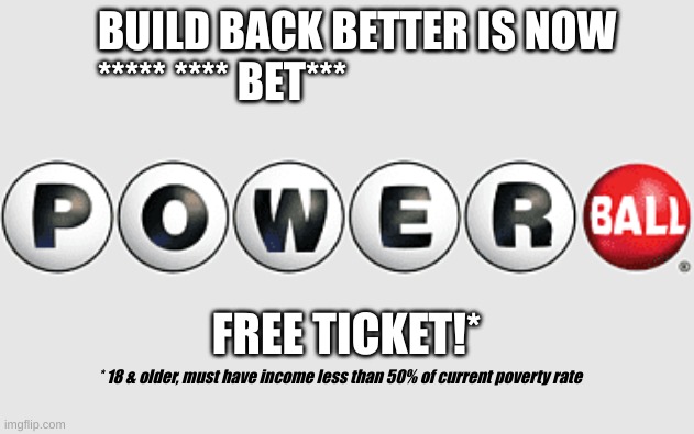 BUILD BACK BETTER IS NOW
***** **** BET***; FREE TICKET!*; * 18 & older, must have income less than 50% of current poverty rate | made w/ Imgflip meme maker