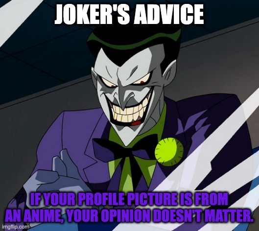 Joker's Advice | JOKER'S ADVICE; IF YOUR PROFILE PICTURE IS FROM AN ANIME, YOUR OPINION DOESN'T MATTER. | image tagged in joker's advice,joker,dc,advice | made w/ Imgflip meme maker