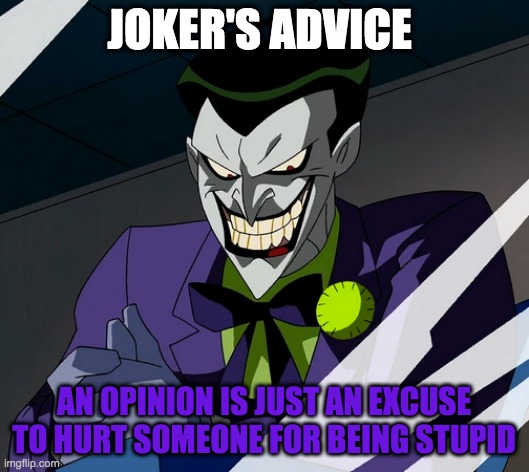 Joker's Advice 2 | JOKER'S ADVICE; AN OPINION IS JUST AN EXCUSE TO HURT SOMEONE FOR BEING STUPID | image tagged in joker's advice,joker,dc,advice | made w/ Imgflip meme maker