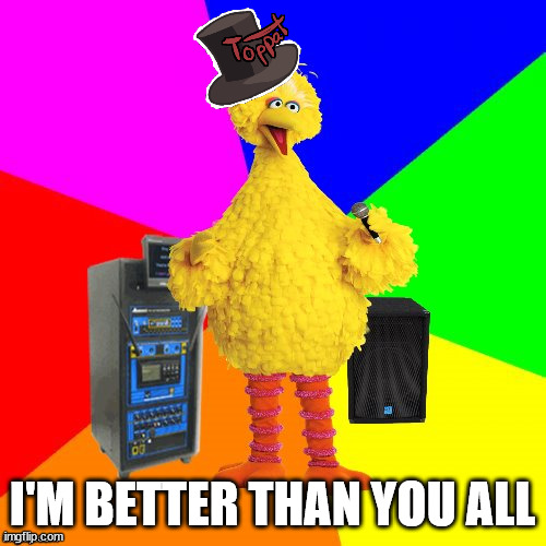 Wrong lyrics karaoke big bird | I'M BETTER THAN YOU ALL | image tagged in wrong lyrics karaoke big bird | made w/ Imgflip meme maker