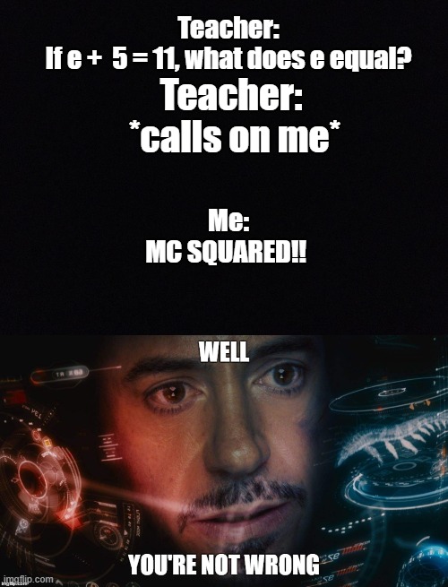 Technically I'm not wrong, but I'm not right either | Teacher:
If e +  5 = 11, what does e equal? Teacher: 
*calls on me*; Me:
MC SQUARED!! | image tagged in black space,well you're not wrong | made w/ Imgflip meme maker