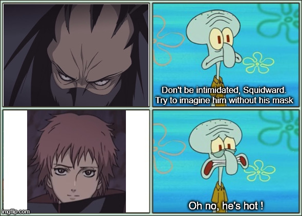 Oh no he's hot | Don't be intimidated, Squidward.
Try to imagine him without his mask; Oh no, he's hot ! | image tagged in oh no he's hot,naruto shippuden | made w/ Imgflip meme maker