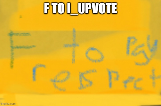 F to pay respect |  F TO I_UPVOTE | image tagged in f to pay respects | made w/ Imgflip meme maker