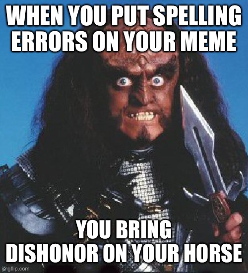 gowron | WHEN YOU PUT SPELLING ERRORS ON YOUR MEME; YOU BRING DISHONOR ON YOUR HORSE | image tagged in gowron | made w/ Imgflip meme maker