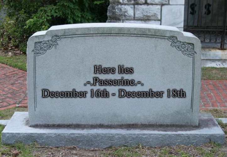 Just found a user delete in front of my very eyes |  Here lies
.-.Passerine.-.
December 16th - December 18th | image tagged in gravestone | made w/ Imgflip meme maker