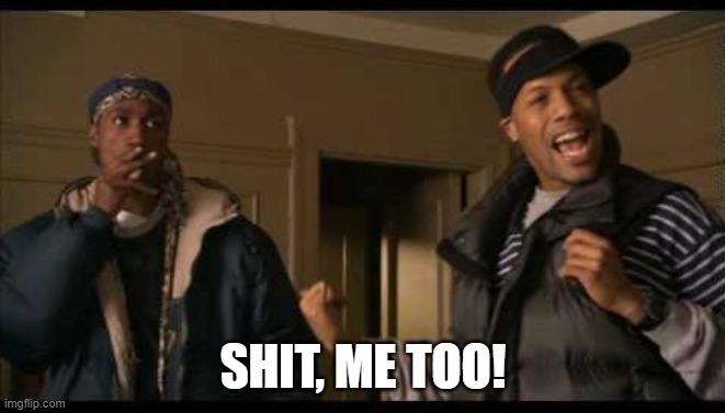 Shit me too | SHIT, ME TOO! | image tagged in shit me too | made w/ Imgflip meme maker