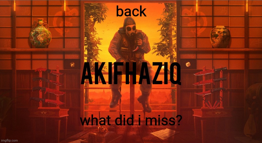 Akifhaziq CSGO template | back; what did i miss? | image tagged in akifhaziq csgo template | made w/ Imgflip meme maker