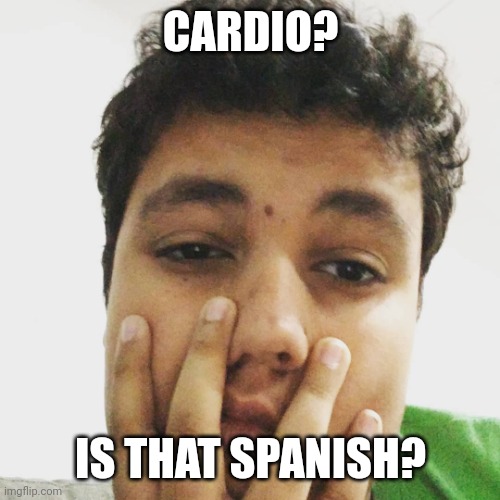CARDIO? IS THAT SPANISH? | made w/ Imgflip meme maker