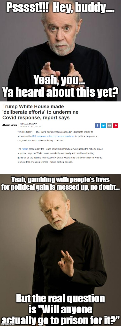 Psssst!!!  Hey, buddy.... Yeah, you... 
Ya heard about this yet? Yeah, gambling with people's lives for political gain is messed up, no doubt... But the real question is "Will anyone actually go to prison for it?" | image tagged in george carlin | made w/ Imgflip meme maker