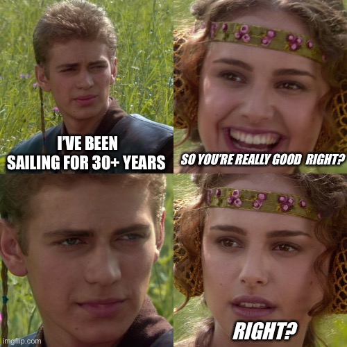 Suck at sailing | I’VE BEEN SAILING FOR 30+ YEARS; SO YOU’RE REALLY GOOD  RIGHT? RIGHT? | image tagged in anakin padme 4 panel | made w/ Imgflip meme maker