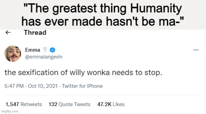 Such a way with words | "The greatest thing Humanity has ever made hasn't be ma-" | image tagged in memes,twitter,willy wonka,no context | made w/ Imgflip meme maker