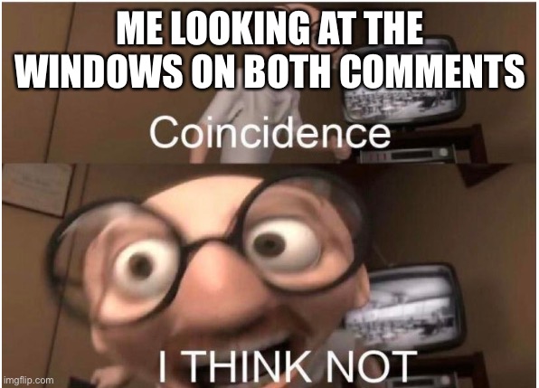 Coincidence, I THINK NOT | ME LOOKING AT THE WINDOWS ON BOTH COMMENTS | image tagged in coincidence i think not | made w/ Imgflip meme maker