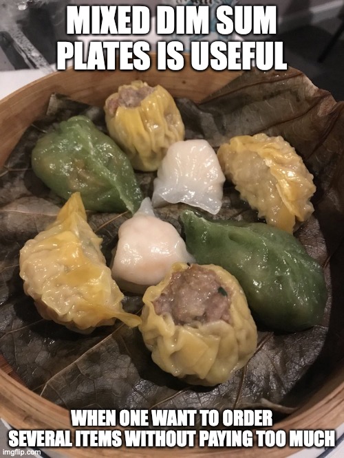 MIxed Dim Sum Dish | MIXED DIM SUM PLATES IS USEFUL; WHEN ONE WANT TO ORDER SEVERAL ITEMS WITHOUT PAYING TOO MUCH | image tagged in food,memes | made w/ Imgflip meme maker