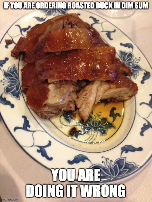 Roasted Duck in Dim Sum | IF YOU ARE ORDERING ROASTED DUCK IN DIM SUM; YOU ARE DOING IT WRONG | image tagged in food,memes | made w/ Imgflip meme maker