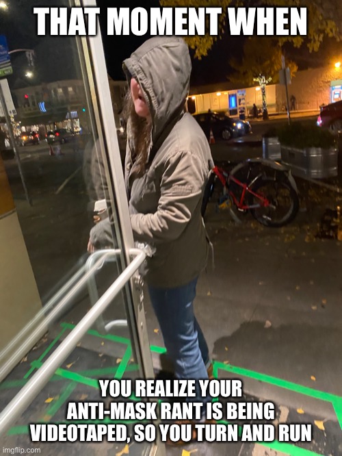 Anti-mask Karen | THAT MOMENT WHEN; YOU REALIZE YOUR ANTI-MASK RANT IS BEING VIDEOTAPED, SO YOU TURN AND RUN | image tagged in karens,coronavirus | made w/ Imgflip meme maker