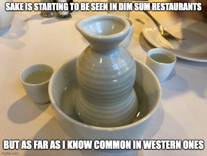 Sake in Dim Sum | SAKE IS STARTING TO BE SEEN IN DIM SUM RESTAURANTS; BUT AS FAR AS I KNOW COMMON IN WESTERN ONES | image tagged in food,memes,restaurant | made w/ Imgflip meme maker