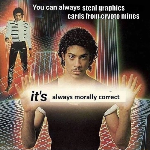 You can always x, it’s always morally correct | steal graphics cards from crypto mines | image tagged in you can always x it s always morally correct,memes | made w/ Imgflip meme maker