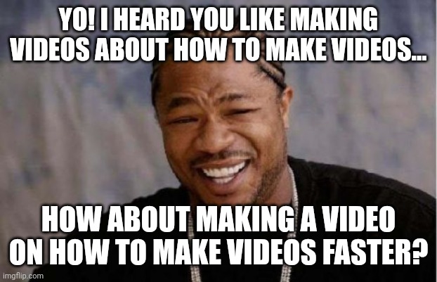 Yo Dawg Heard You Meme | YO! I HEARD YOU LIKE MAKING VIDEOS ABOUT HOW TO MAKE VIDEOS... HOW ABOUT MAKING A VIDEO ON HOW TO MAKE VIDEOS FASTER? | image tagged in memes,yo dawg heard you | made w/ Imgflip meme maker