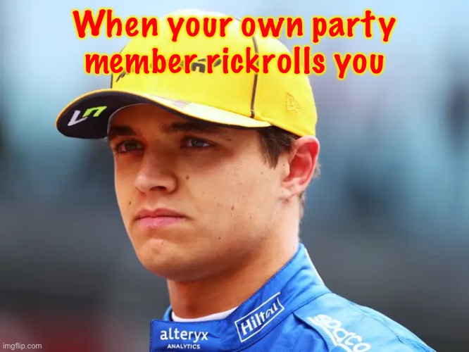 Lando Norris triggered | When your own party member rickrolls you | image tagged in lando norris triggered | made w/ Imgflip meme maker