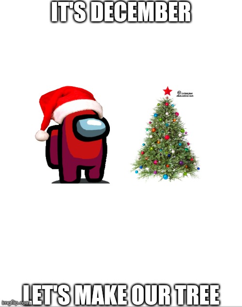 Merry Christmas | IT'S DECEMBER; LET'S MAKE OUR TREE | image tagged in blank white template,christmas | made w/ Imgflip meme maker