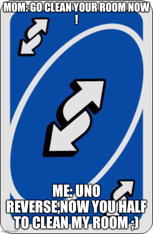 Hahahaha | MOM: GO CLEAN YOUR ROOM NOW
! ME: UNO REVERSE,NOW YOU HALF TO CLEAN MY ROOM ;) | image tagged in uno reverse card | made w/ Imgflip meme maker