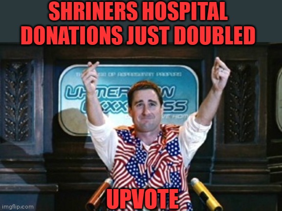 SHRINERS HOSPITAL DONATIONS JUST DOUBLED UPVOTE | made w/ Imgflip meme maker