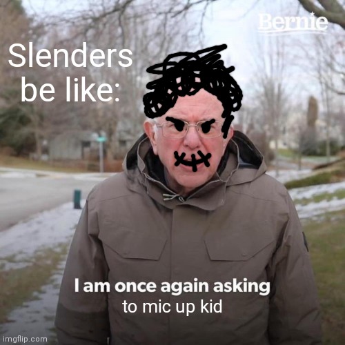 why tell someont to mic up if you won't talk | Slenders be like:; to mic up kid | image tagged in memes,bernie i am once again asking for your support | made w/ Imgflip meme maker