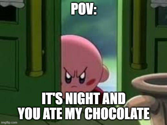 Pissed off Kirby | POV:; IT'S NIGHT AND YOU ATE MY CHOCOLATE | image tagged in pissed off kirby | made w/ Imgflip meme maker