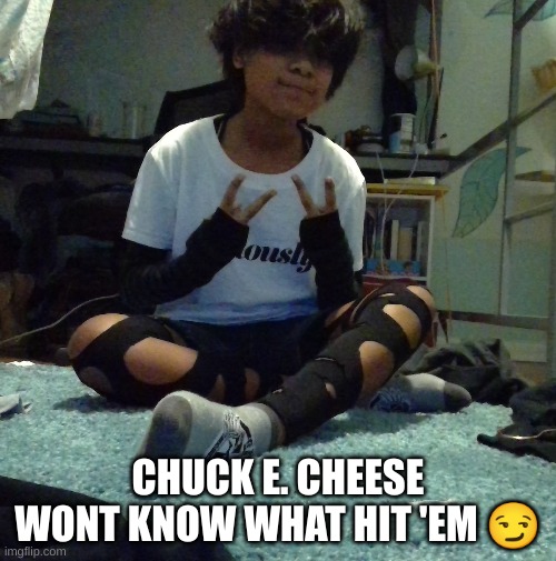 Why am I like this | CHUCK E. CHEESE WONT KNOW WHAT HIT 'EM 😏 | made w/ Imgflip meme maker