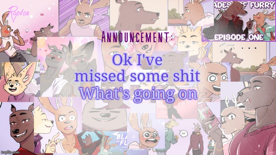 Raptor's BoF announcement temp | Ok I've missed some shit; What's going on | image tagged in raptor's bof announcement temp | made w/ Imgflip meme maker