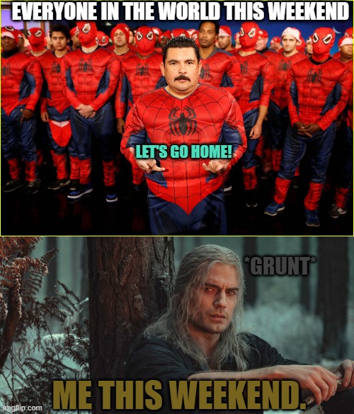 Weekends are for Witchers | EVERYONE IN THE WORLD THIS WEEKEND; LET'S GO HOME! *GRUNT*; ME THIS WEEKEND. | image tagged in spiderman,no way home,the witcher,henry cavill | made w/ Imgflip meme maker