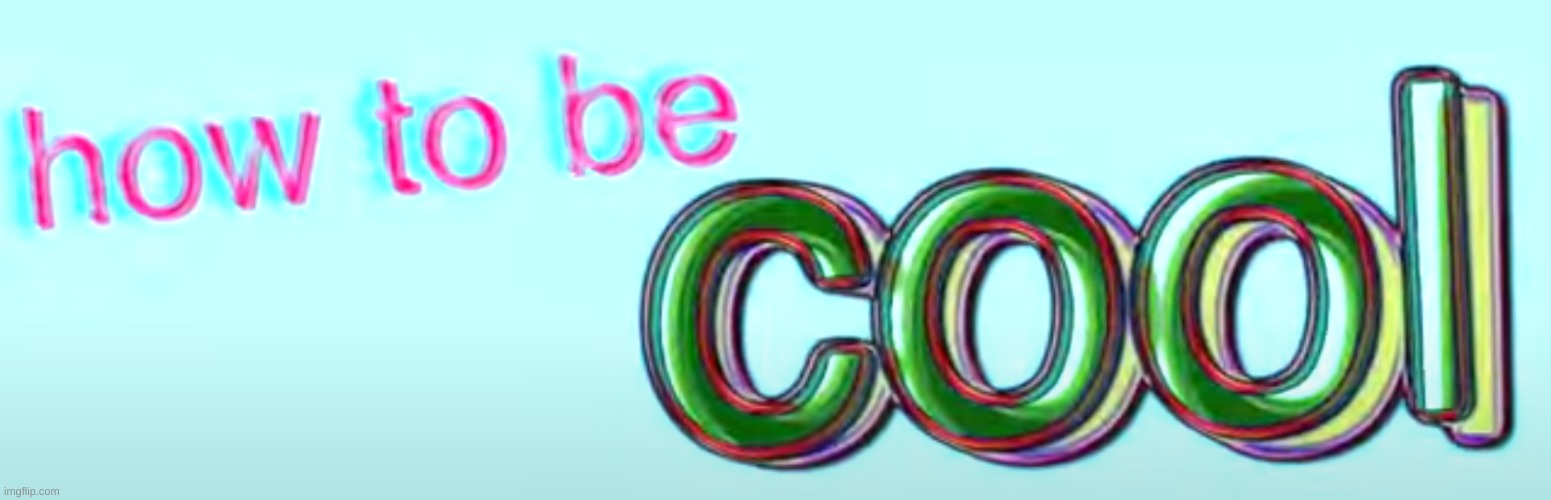 how to be cool | image tagged in how to be cool | made w/ Imgflip meme maker