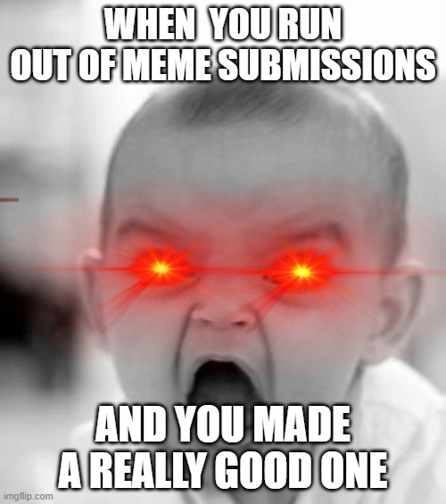 Angry Baby |  WHEN  YOU RUN OUT OF MEME SUBMISSIONS; AND YOU MADE A REALLY GOOD ONE | image tagged in memes,angry baby | made w/ Imgflip meme maker