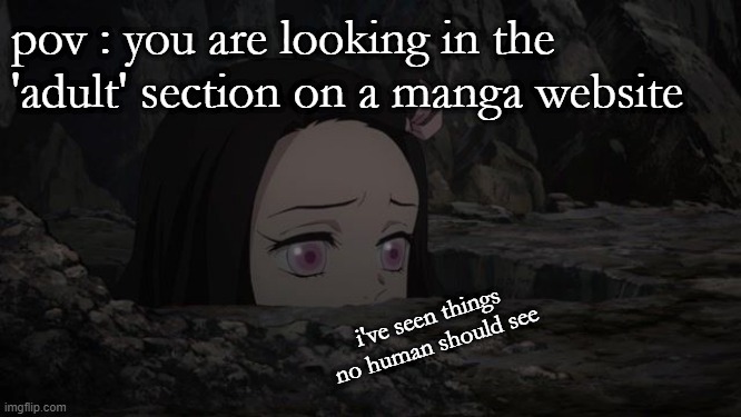 wait i thought you said i had to be 13 to sign up | pov : you are looking in the 'adult' section on a manga website; i've seen things no human should see | image tagged in cringe,nezuko,pov,manga | made w/ Imgflip meme maker