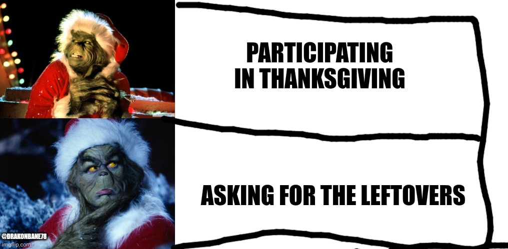 PARTICIPATING IN THANKSGIVING; ASKING FOR THE LEFTOVERS; @DRAKONBANE78 | image tagged in the grinch,grinch,blank white template | made w/ Imgflip meme maker