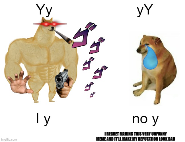 I regret this | Yy; yY; I y; no y; I REGRET MAKING THIS VERY UNFUNNY MEME AND IT'LL MAKE MY REPUTATION LOOK BAD | image tagged in memes,buff doge vs cheems | made w/ Imgflip meme maker