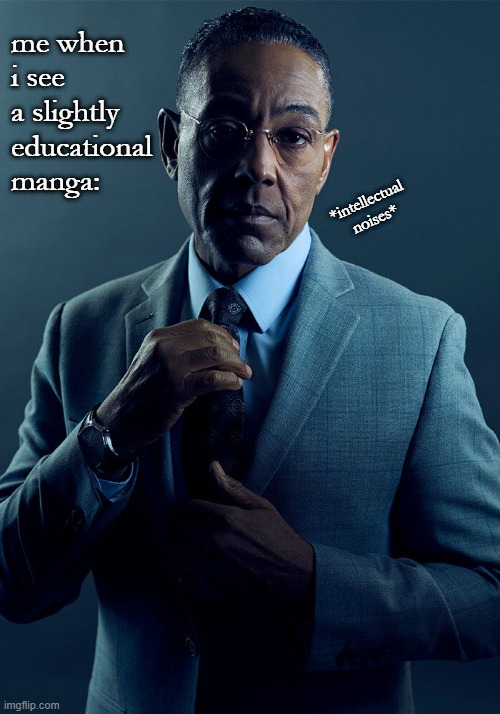 *puts on tie* | me when i see a slightly educational manga:; *intellectual noises* | image tagged in gus fring we are not the same,manga | made w/ Imgflip meme maker