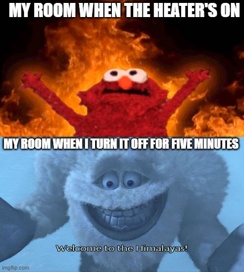 If this ain't true, I don't know what is | MY ROOM WHEN THE HEATER'S ON; MY ROOM WHEN I TURN IT OFF FOR FIVE MINUTES | image tagged in elmo fire,welcome to the himalayas | made w/ Imgflip meme maker