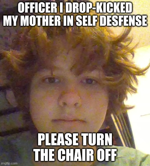 OFFICER I DROP-KICKED MY MOTHER IN SELF DESFENSE; PLEASE TURN THE CHAIR OFF | made w/ Imgflip meme maker